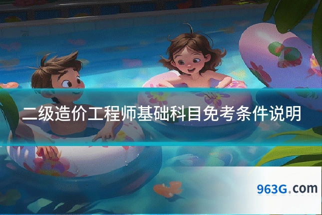 二级造价工程师基础科目免考条件说明