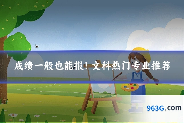 成绩一般也能报！文科热门专业推荐