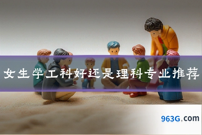 女生学工科好还是理科专业推荐