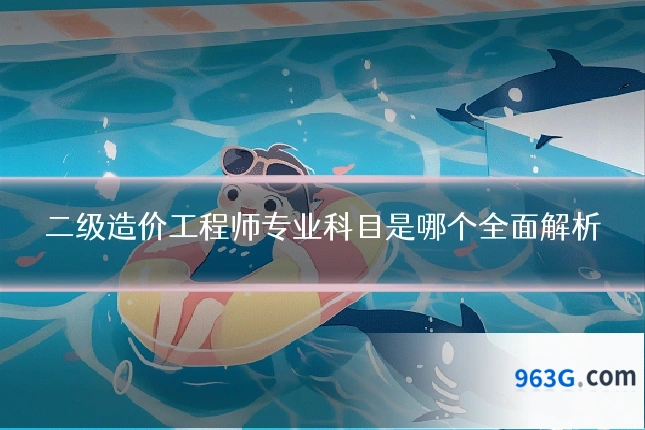 二级造价工程师专业科目是哪个全面解析