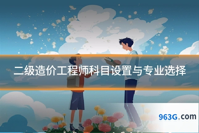二级造价工程师科目设置与专业选择