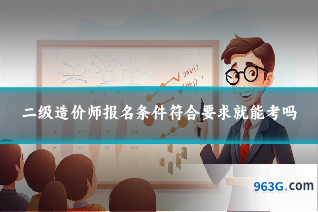 二级造价师报名条件符合要求就能考吗