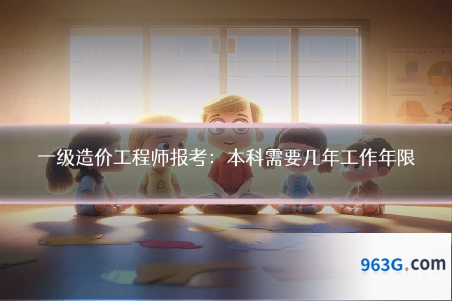 一级造价工程师报考：本科需要几年工作年限