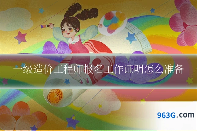 一级造价工程师报名工作证明怎么准备