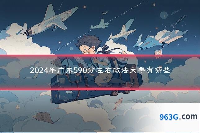 2024年广东590分左右政法大学有哪些
