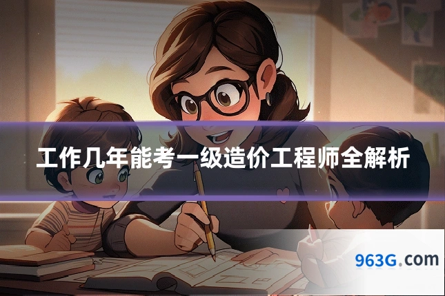 工作几年能考一级造价工程师全解析