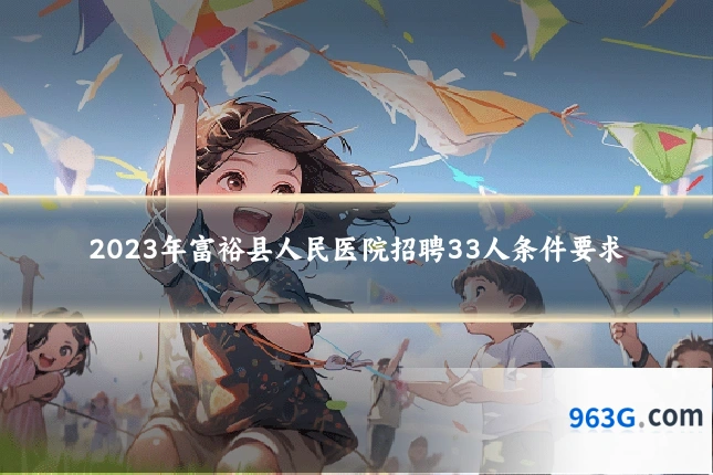 2023年富裕县人民医院招聘33人条件要求