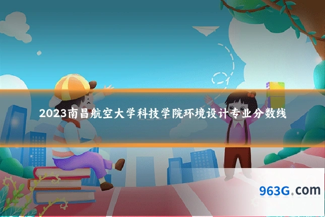 2023南昌航空大学科技学院环境设计专业分数线