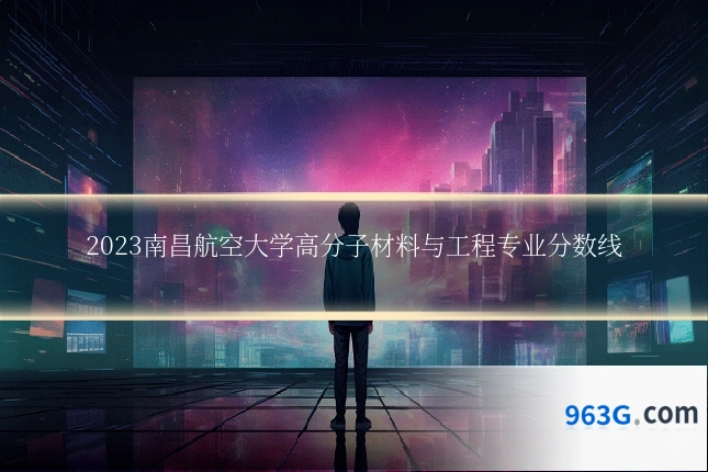2023南昌航空大学高分子材料与工程专业分数线