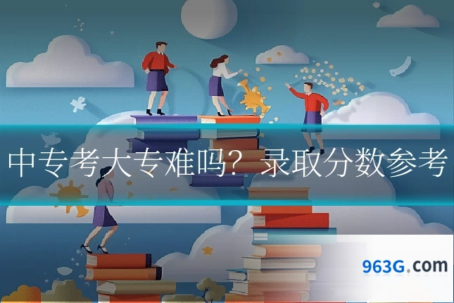 中专考大专难吗？录取分数参考