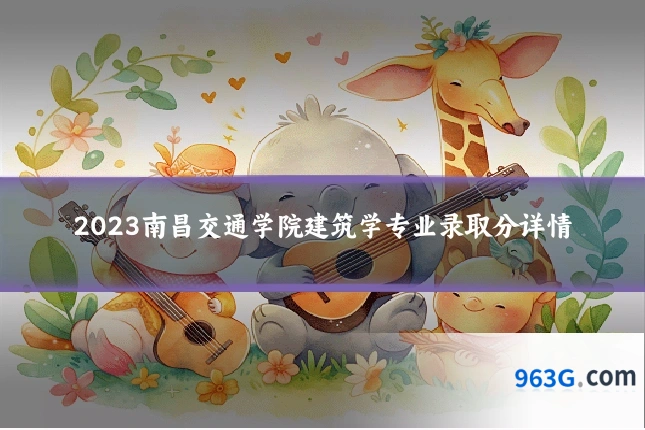 2023南昌交通学院建筑学专业录取分详情