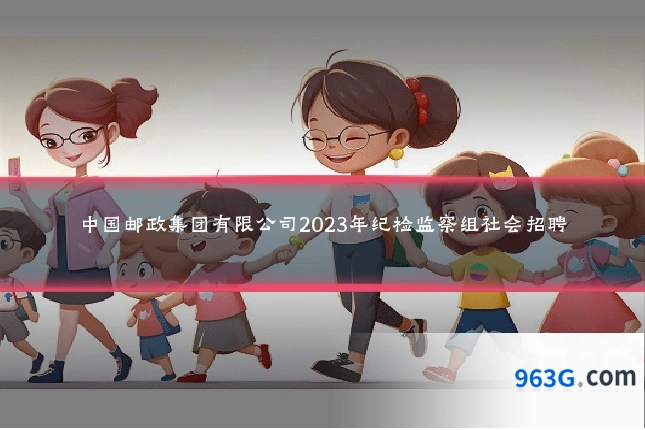 中国邮政集团有限公司2023年纪检监察组社会招聘