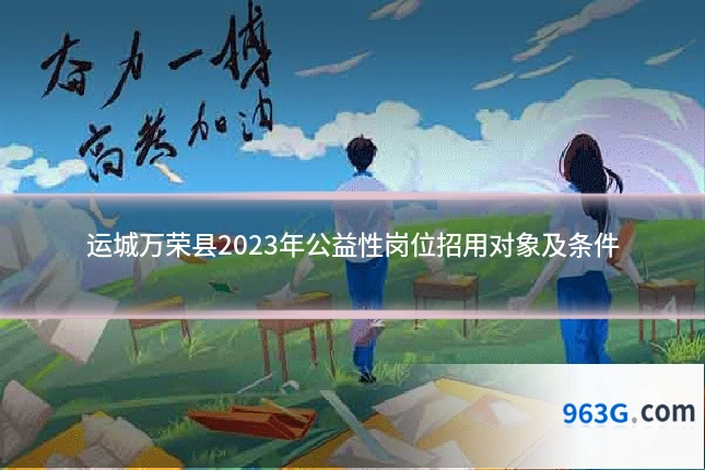 运城万荣县2023年公益性岗位招用对象及条件