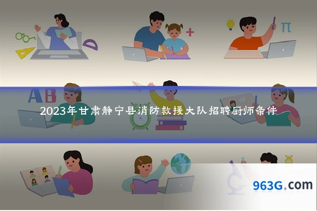 2023年甘肃静宁县消防救援大队招聘厨师条件