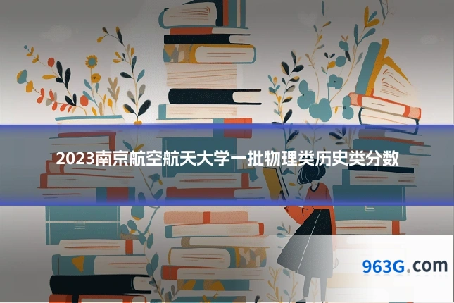 2023南京航空航天大学一批物理类历史类分数