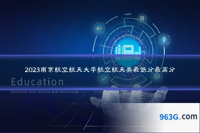 2023南京航空航天大学航空航天类最低分最高分