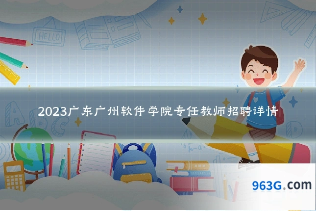 2023广东广州软件学院专任教师招聘详情