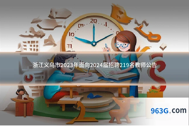 浙江义乌市2023年面向2024届招聘219名教师公告