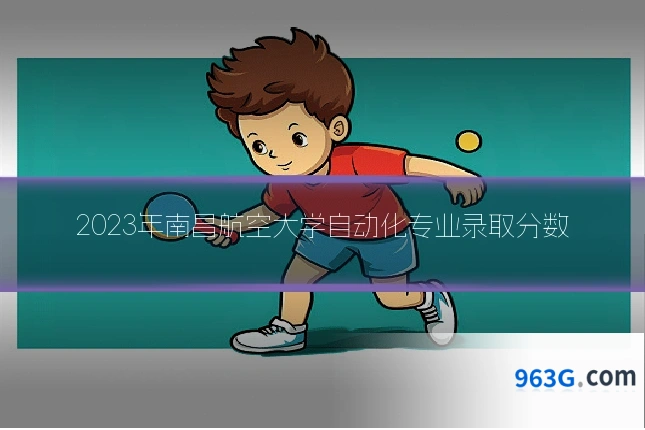 2023年南昌航空大学自动化专业录取分数