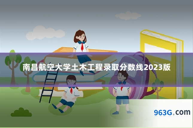 南昌航空大学土木工程录取分数线2023版