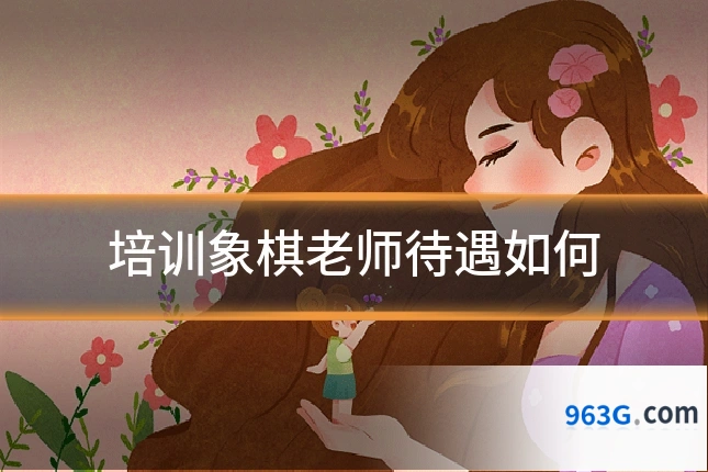 培训象棋老师待遇如何