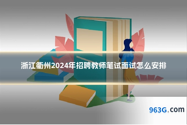 浙江衢州2024年招聘教师笔试面试怎么安排