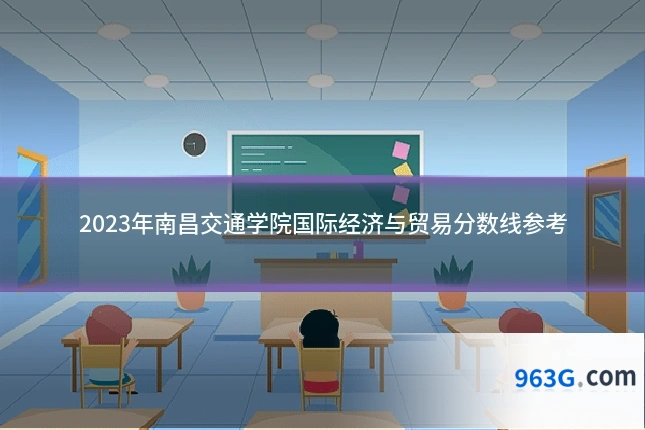 2023年南昌交通学院国际经济与贸易分数线参考