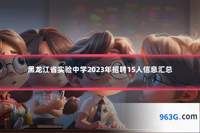 黑龙江省实验中学2023年招聘15人信息汇总