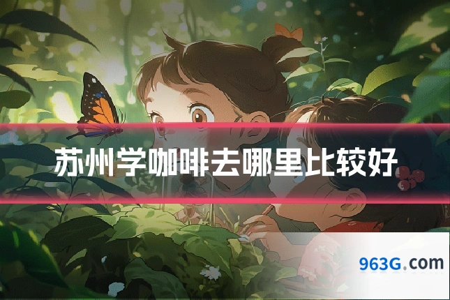苏州学咖啡去哪里比较好