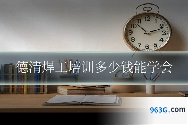 德清焊工培训多少钱能学会