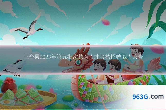 三台县2023年第五批次教育人才考核招聘32人公告