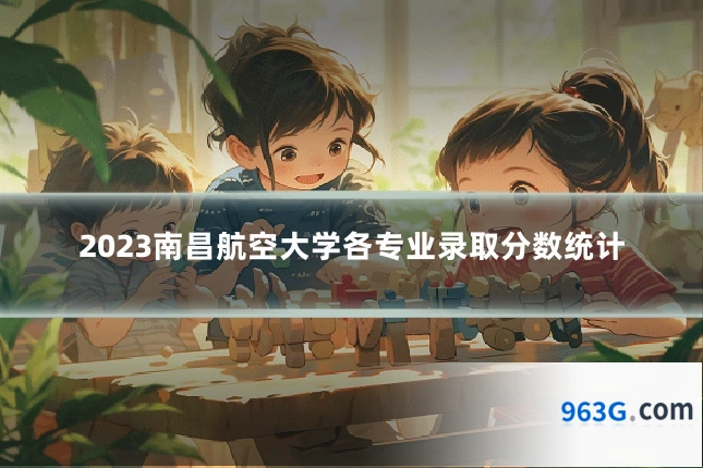 2023南昌航空大学各专业录取分数统计