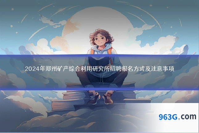 2024年郑州矿产综合利用研究所招聘报名方式及注意事项