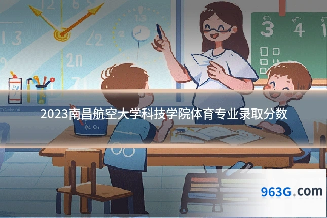 2023南昌航空大学科技学院体育专业录取分数