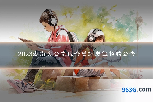 2023湖南办公室综合管理岗位招聘公告
