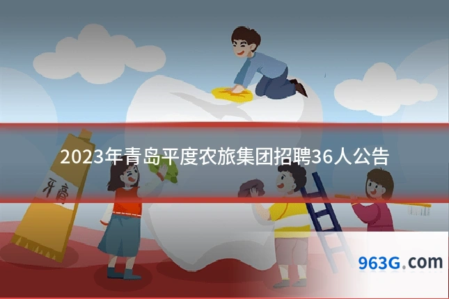 2023年青岛平度农旅集团招聘36人公告