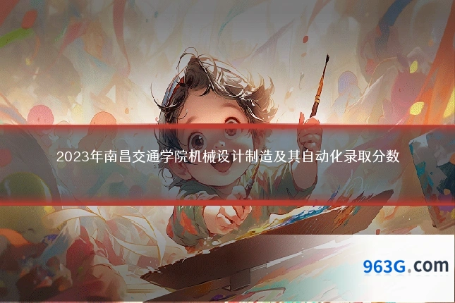 2023年南昌交通学院机械设计制造及其自动化录取分数
