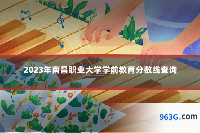 2023年南昌职业大学学前教育分数线查询