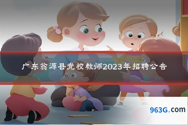 广东翁源县党校教师2023年招聘公告