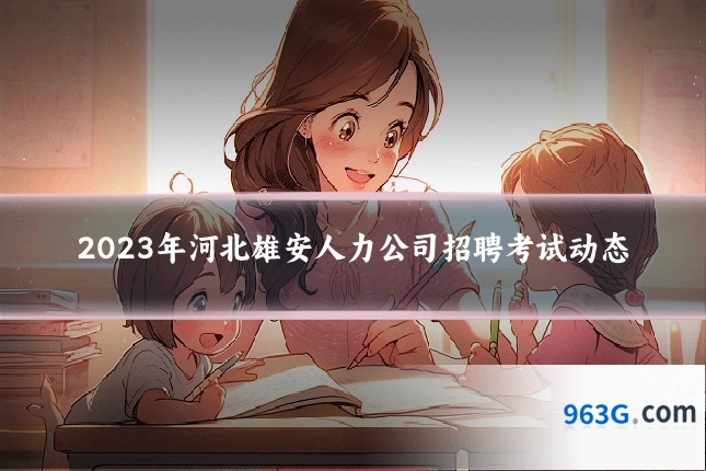 2023年河北雄安人力公司招聘考试动态