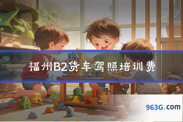 福州B2货车驾照培训费