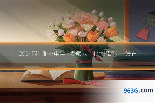2024四川雅安中学公费师范毕业生招聘公告发布