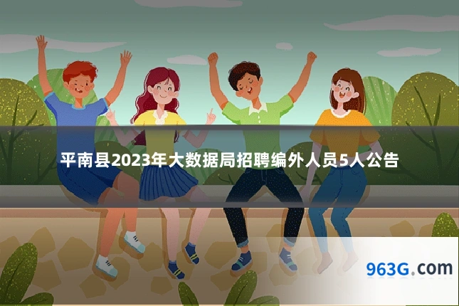 平南县2023年大数据局招聘编外人员5人公告