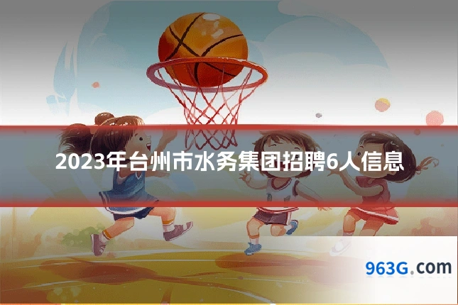 2023年台州市水务集团招聘6人信息