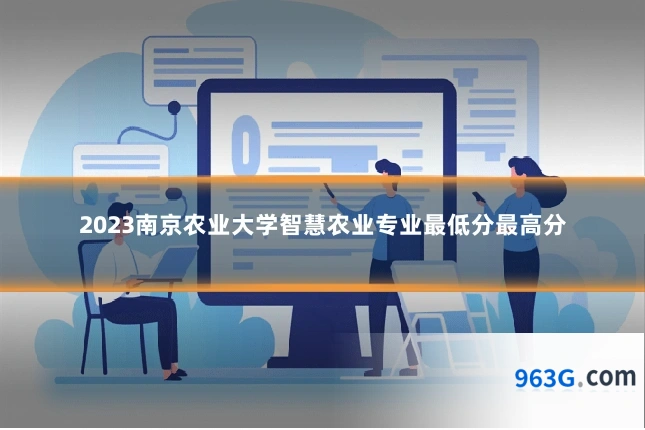 2023南京农业大学智慧农业专业最低分最高分