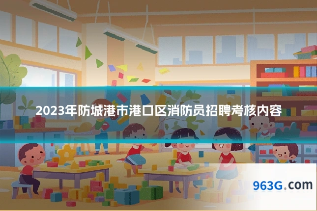 2023年防城港市港口区消防员招聘考核内容