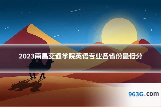2023南昌交通学院英语专业各省份最低分