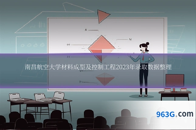 南昌航空大学材料成型及控制工程2023年录取数据整理