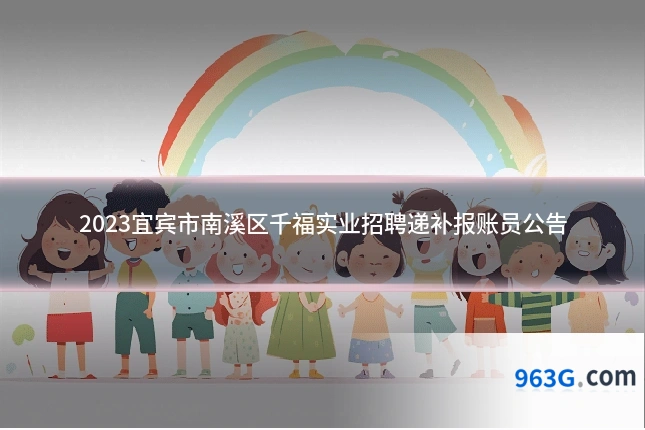 2023宜宾市南溪区千福实业招聘递补报账员公告