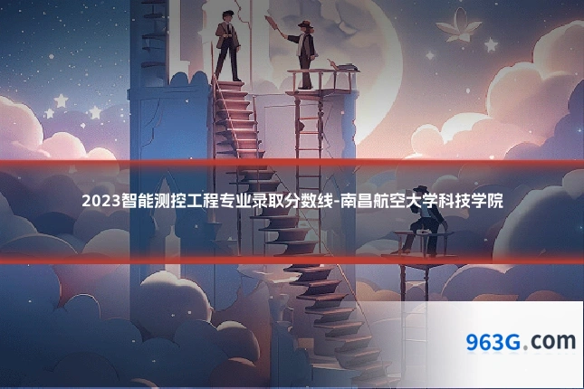 2023智能测控工程专业录取分数线-南昌航空大学科技学院